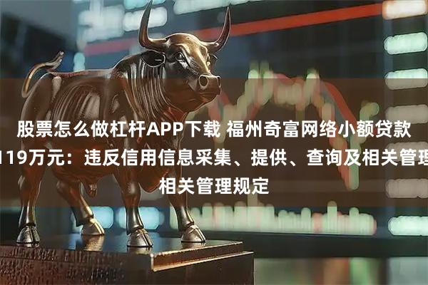 股票怎么做杠杆APP下载 福州奇富网络小额贷款被罚119万元：违反信用信息采集、提供、查询及相关管理规定