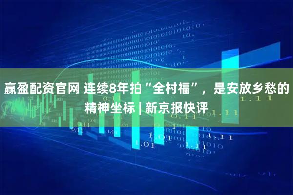赢盈配资官网 连续8年拍“全村福”，是安放乡愁的精神坐标 | 新京报快评