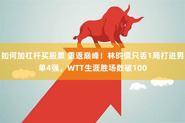 如何加杠杆买股票 重返巅峰！林昀儒只丢1局打进男单4强，WTT生涯胜场数破100
